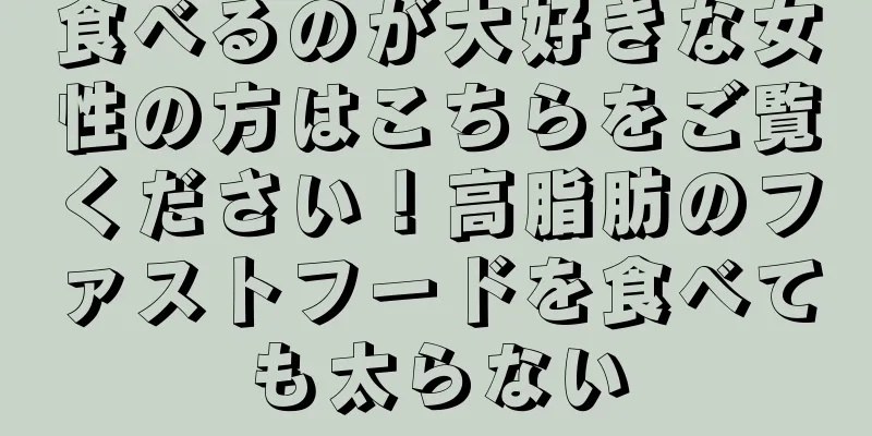 食べるのが大好きな女性の方はこちらをご覧ください！高脂肪のファストフードを食べても太らない