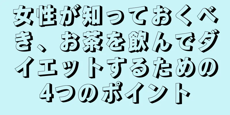 女性が知っておくべき、お茶を飲んでダイエットするための4つのポイント