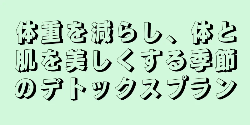 体重を減らし、体と肌を美しくする季節のデトックスプラン