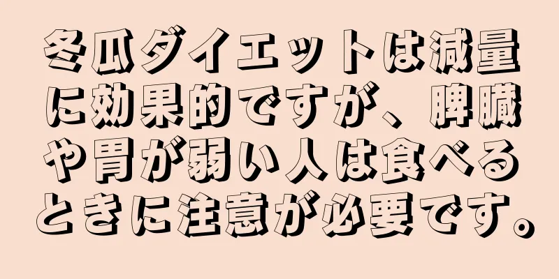 冬瓜ダイエットは減量に効果的ですが、脾臓や胃が弱い人は食べるときに注意が必要です。