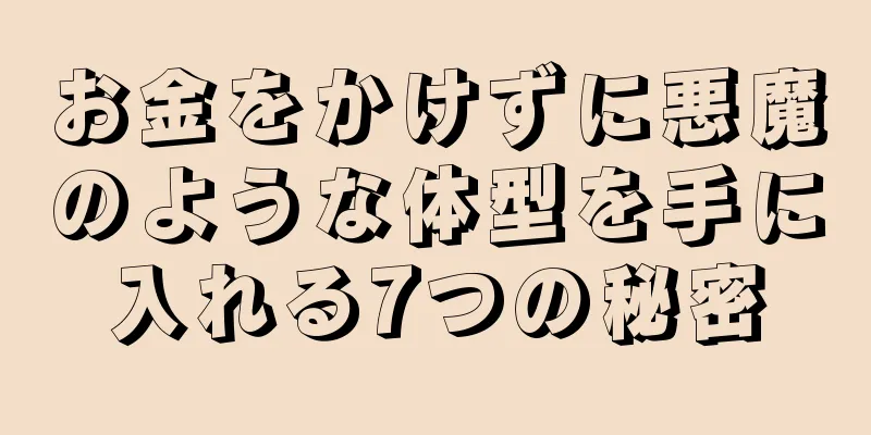 お金をかけずに悪魔のような体型を手に入れる7つの秘密