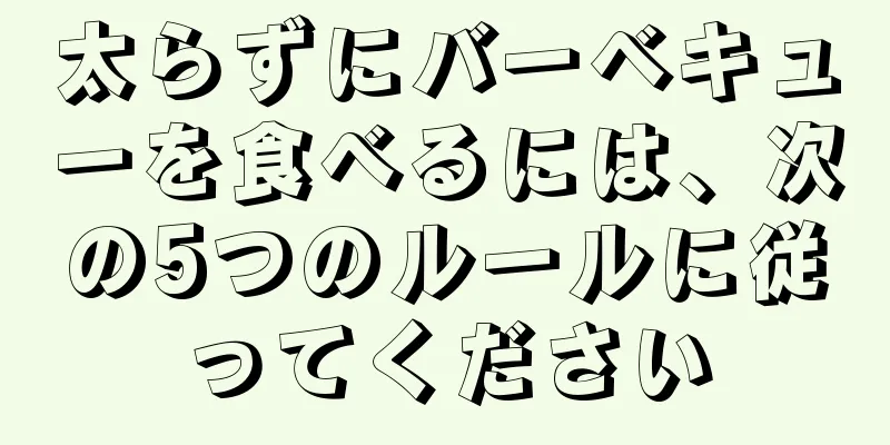 太らずにバーベキューを食べるには、次の5つのルールに従ってください