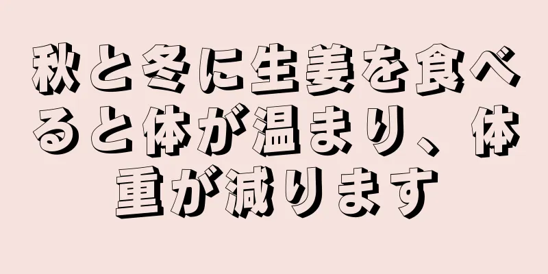 秋と冬に生姜を食べると体が温まり、体重が減ります