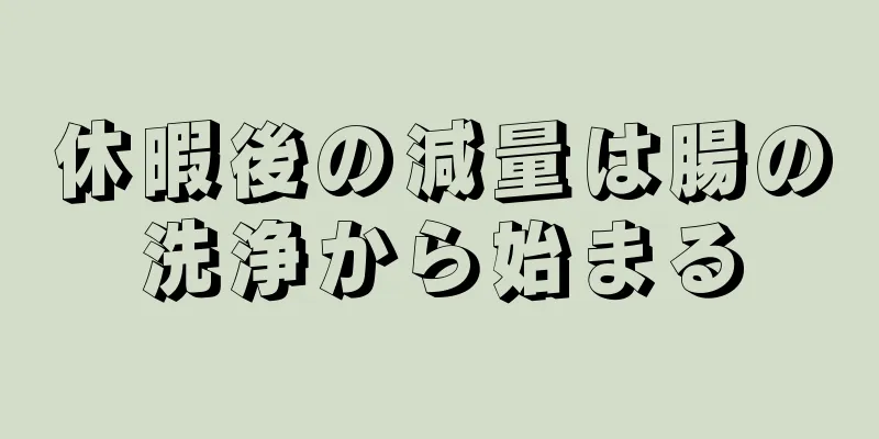 休暇後の減量は腸の洗浄から始まる