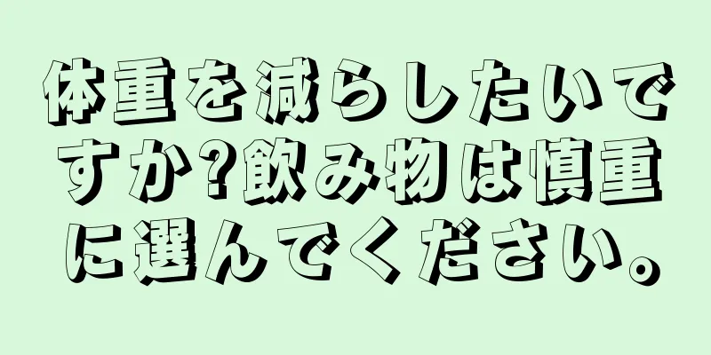 体重を減らしたいですか?飲み物は慎重に選んでください。