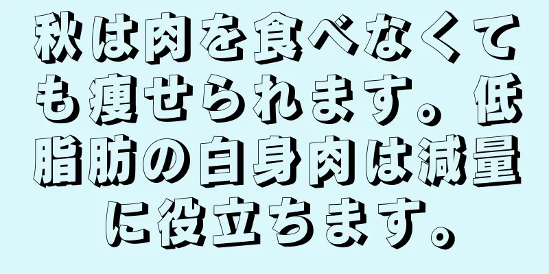 秋は肉を食べなくても痩せられます。低脂肪の白身肉は減量に役立ちます。
