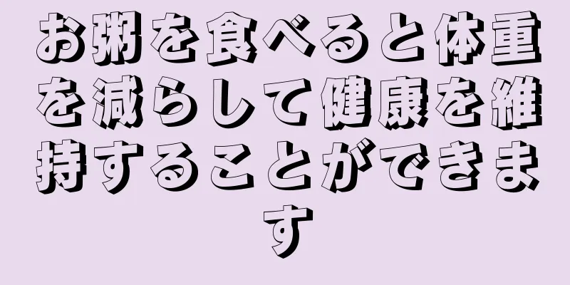 お粥を食べると体重を減らして健康を維持することができます