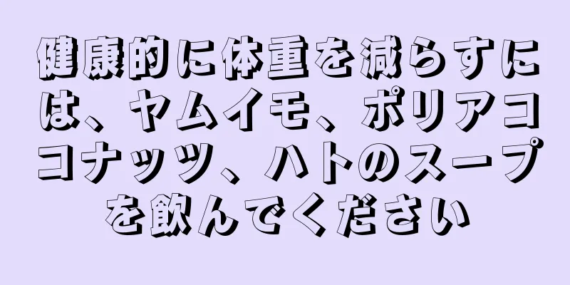 健康的に体重を減らすには、ヤムイモ、ポリアココナッツ、ハトのスープを飲んでください