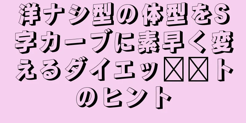 洋ナシ型の体型をS字カーブに素早く変えるダイエッ​​トのヒント