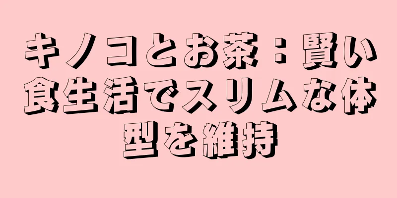 キノコとお茶：賢い食生活でスリムな体型を維持