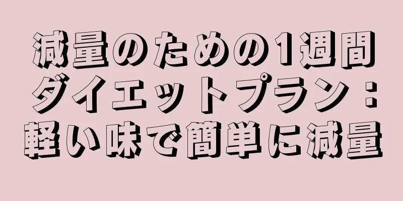 減量のための1週間ダイエットプラン：軽い味で簡単に減量
