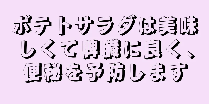ポテトサラダは美味しくて脾臓に良く、便秘を予防します