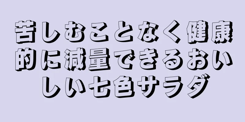 苦しむことなく健康的に減量できるおいしい七色サラダ