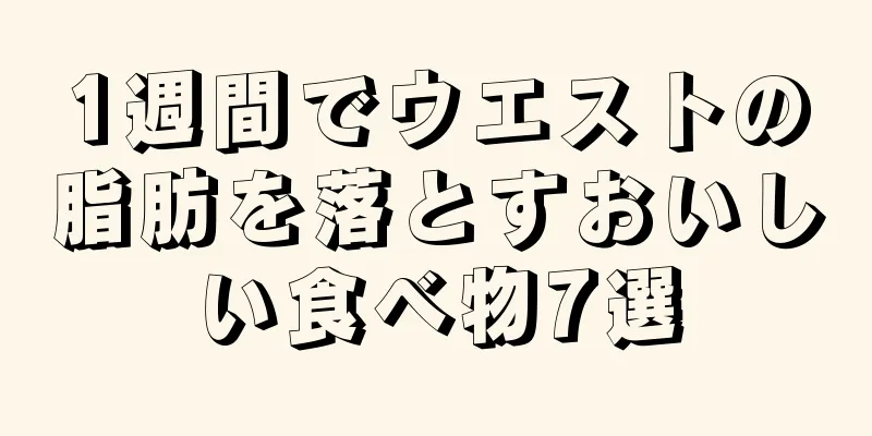 1週間でウエストの脂肪を落とすおいしい食べ物7選