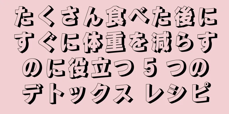 たくさん食べた後にすぐに体重を減らすのに役立つ 5 つのデトックス レシピ