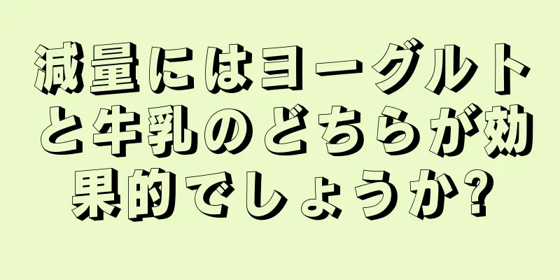 減量にはヨーグルトと牛乳のどちらが効果的でしょうか?