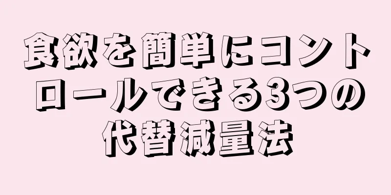 食欲を簡単にコントロールできる3つの代替減量法