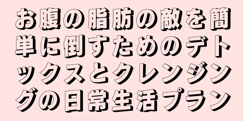お腹の脂肪の敵を簡単に倒すためのデトックスとクレンジングの日常生活プラン