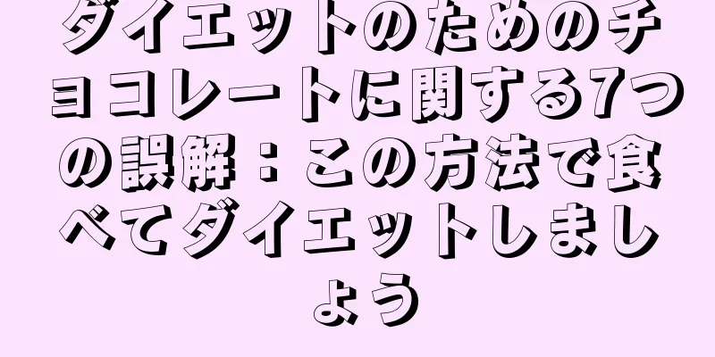 ダイエットのためのチョコレートに関する7つの誤解：この方法で食べてダイエットしましょう