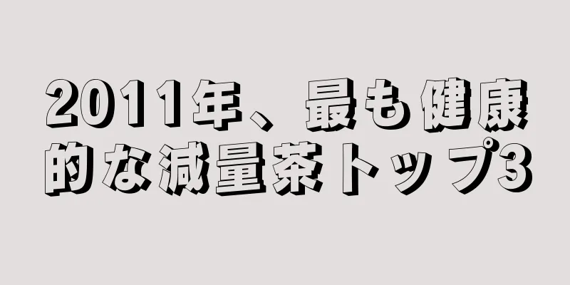 2011年、最も健康的な減量茶トップ3