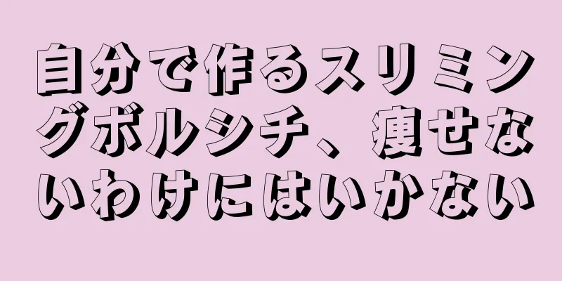 自分で作るスリミングボルシチ、痩せないわけにはいかない