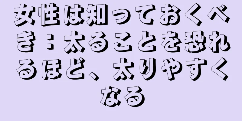 女性は知っておくべき：太ることを恐れるほど、太りやすくなる