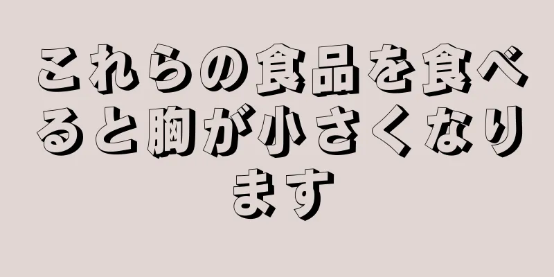 これらの食品を食べると胸が小さくなります