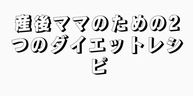 産後ママのための2つのダイエットレシピ