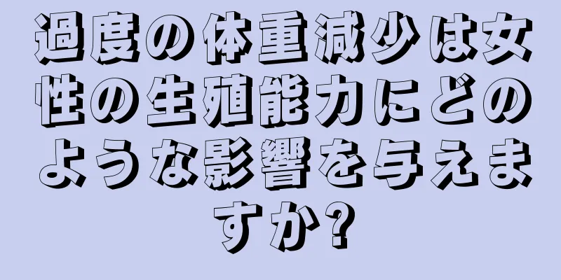 過度の体重減少は女性の生殖能力にどのような影響を与えますか?