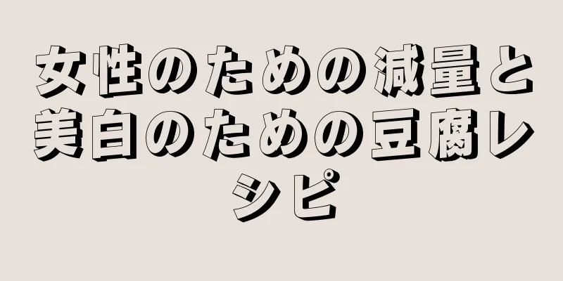 女性のための減量と美白のための豆腐レシピ