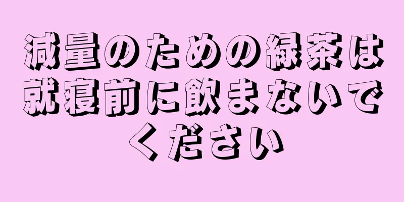 減量のための緑茶は就寝前に飲まないでください