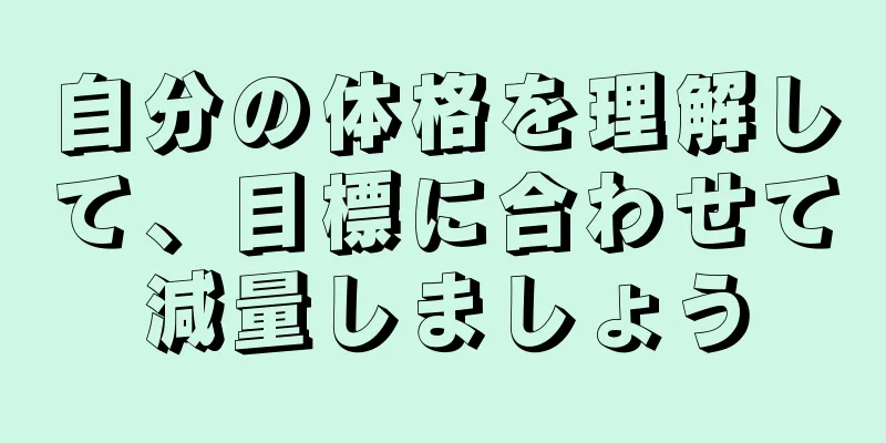 自分の体格を理解して、目標に合わせて減量しましょう