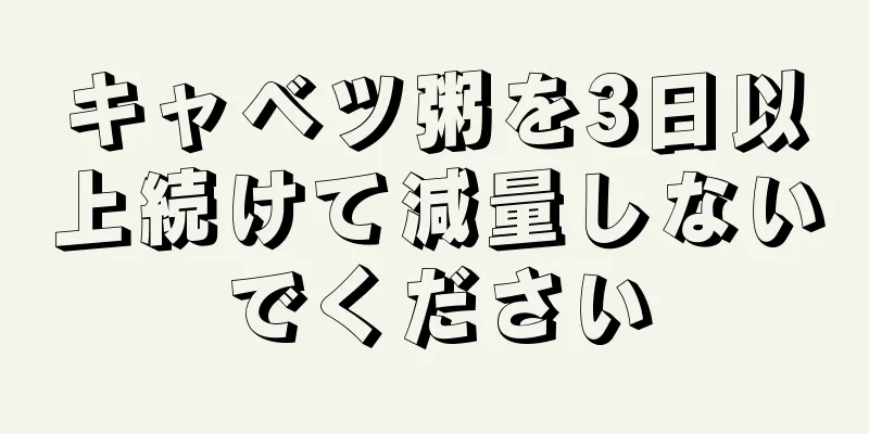 キャベツ粥を3日以上続けて減量しないでください