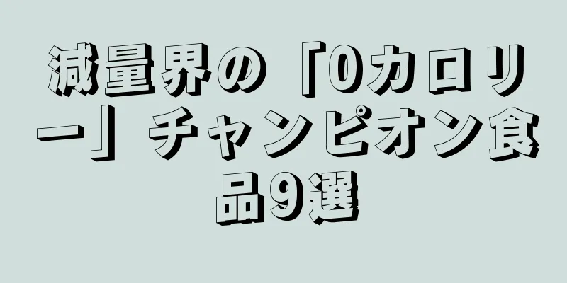 減量界の「0カロリー」チャンピオン食品9選