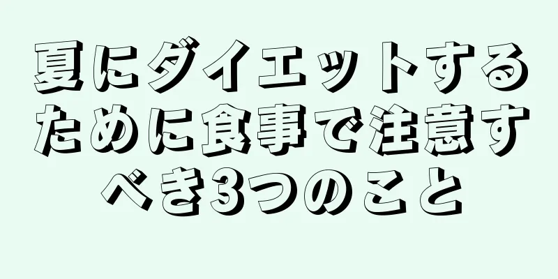 夏にダイエットするために食事で注意すべき3つのこと