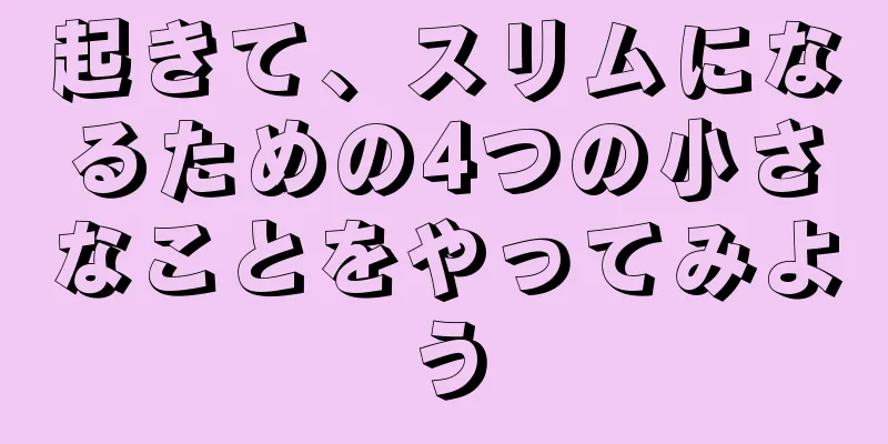起きて、スリムになるための4つの小さなことをやってみよう