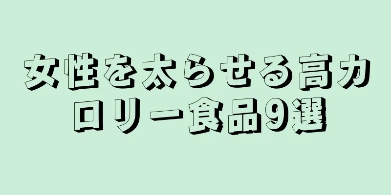 女性を太らせる高カロリー食品9選