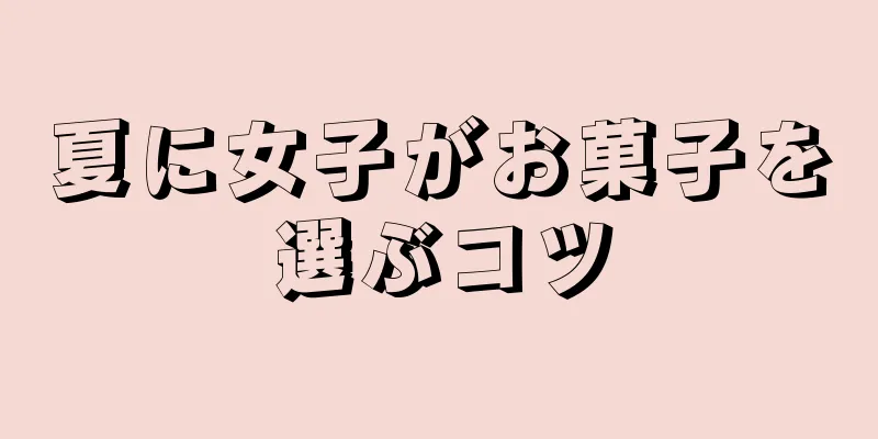 夏に女子がお菓子を選ぶコツ