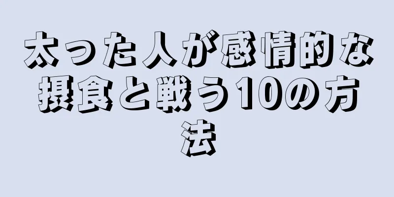 太った人が感情的な摂食と戦う10の方法