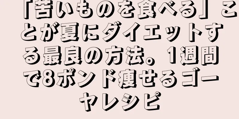 「苦いものを食べる」ことが夏にダイエットする最良の方法。1週間で8ポンド痩せるゴーヤレシピ