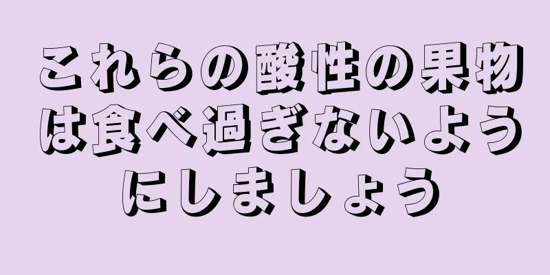 これらの酸性の果物は食べ過ぎないようにしましょう