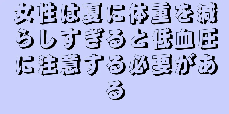 女性は夏に体重を減らしすぎると低血圧に注意する必要がある