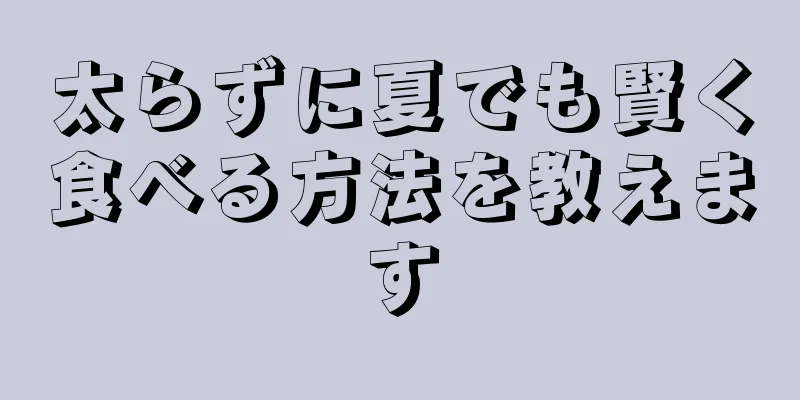 太らずに夏でも賢く食べる方法を教えます