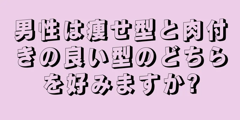 男性は痩せ型と肉付きの良い型のどちらを好みますか?