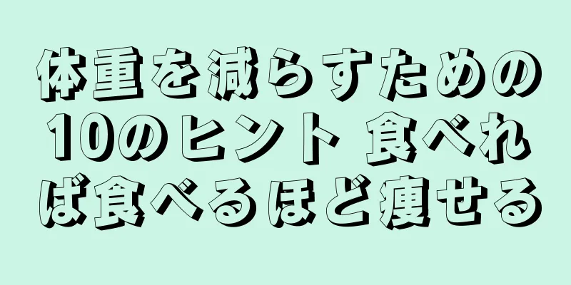 体重を減らすための10のヒント 食べれば食べるほど痩せる