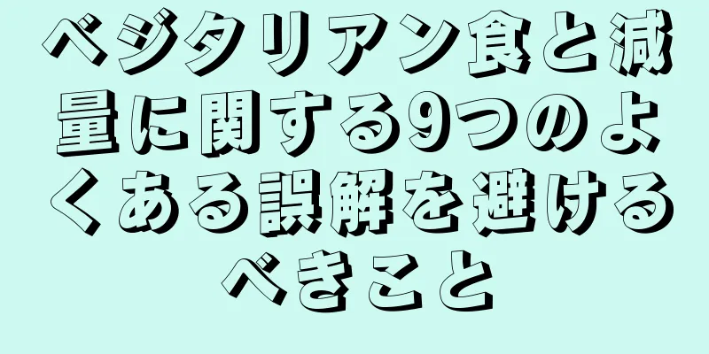 ベジタリアン食と減量に関する9つのよくある誤解を避けるべきこと