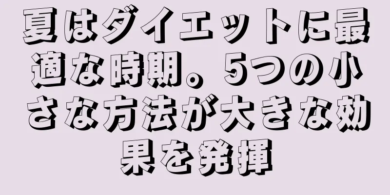 夏はダイエットに最適な時期。5つの小さな方法が大きな効果を発揮
