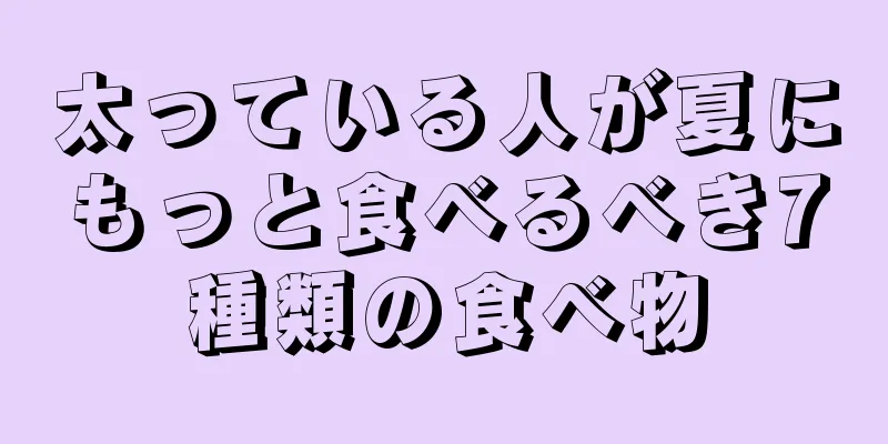 太っている人が夏にもっと食べるべき7種類の食べ物