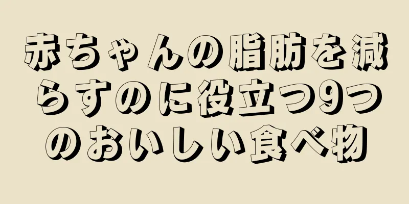 赤ちゃんの脂肪を減らすのに役立つ9つのおいしい食べ物