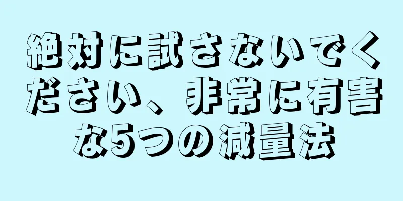 絶対に試さないでください、非常に有害な5つの減量法